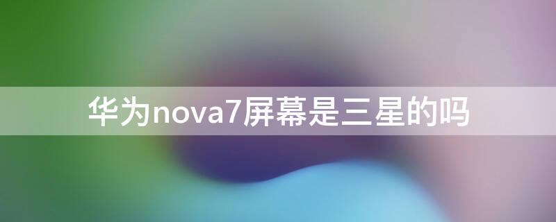 华为nova7屏幕是三星的吗