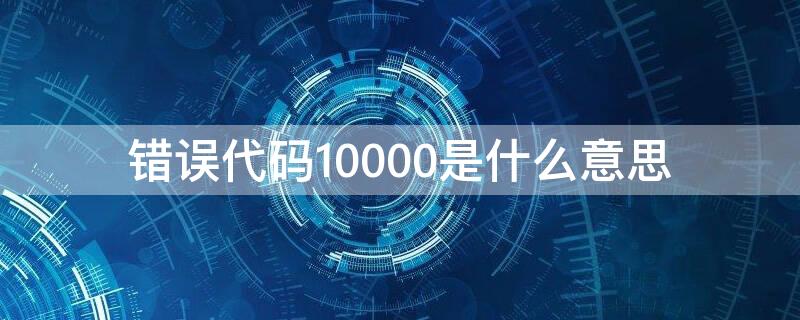 错误代码10000是什么意思