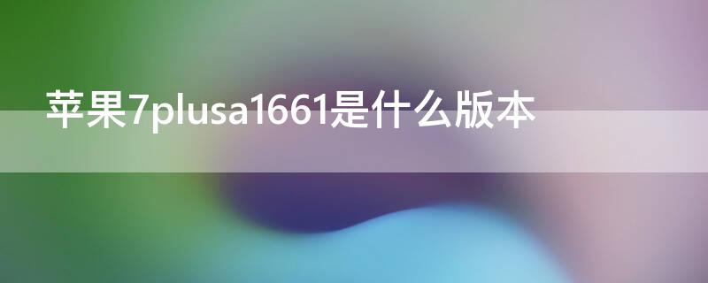 iPhone7plusa1661是什么版本