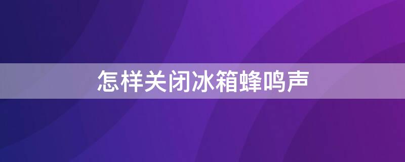 怎样关闭冰箱蜂鸣声