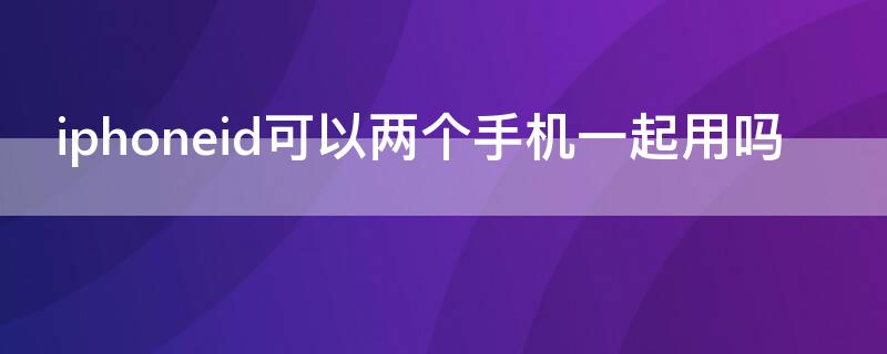 iPhoneid可以两个手机一起用吗