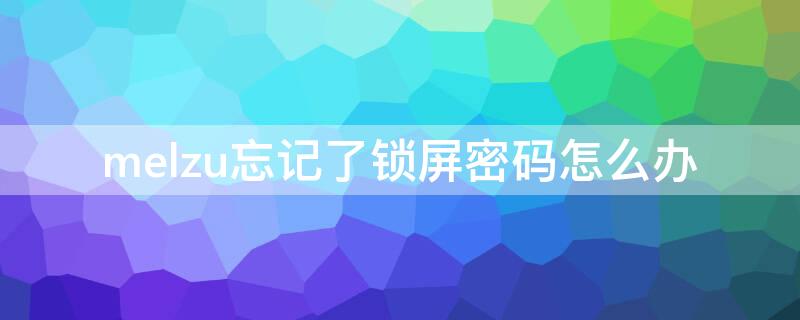 melzu忘记了锁屏密码怎么办