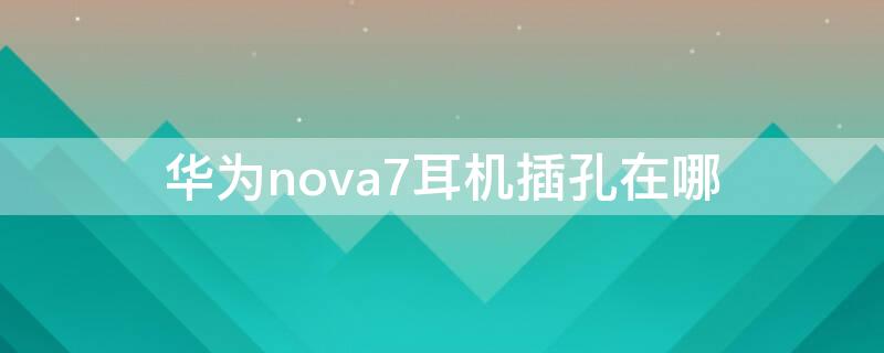 华为nova7耳机插孔在哪