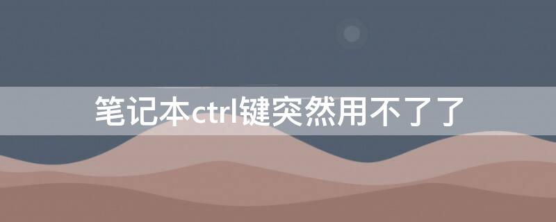 笔记本ctrl键突然用不了了