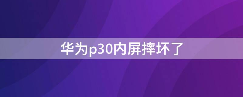 华为p30内屏摔坏了