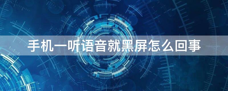 手机一听语音就黑屏怎么回事