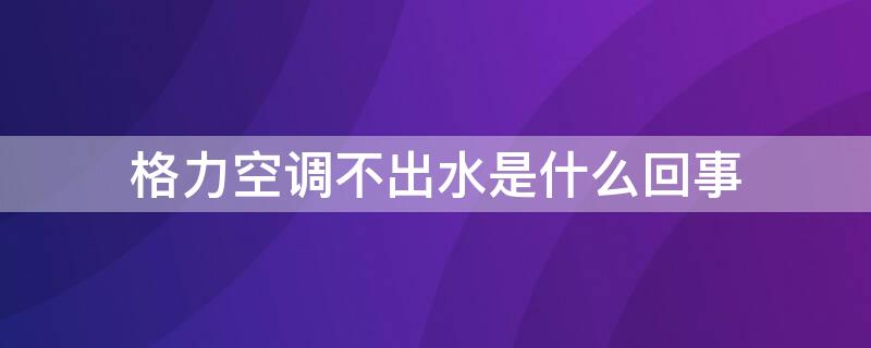 格力空调不出水是什么回事