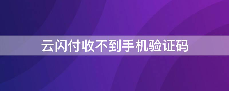 云闪付收不到手机验证码