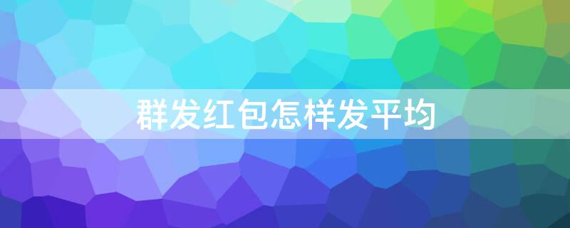 群发红包怎样发平均