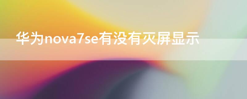 华为nova7se有没有灭屏显示