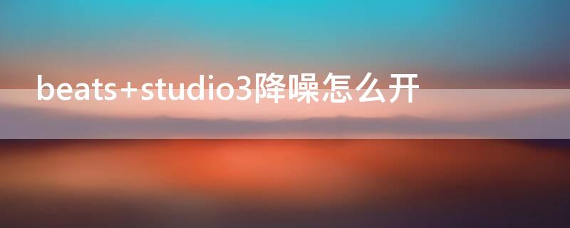 beats studio3降噪怎么开