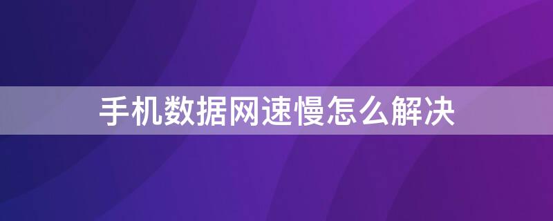 手机数据网速慢怎么解决