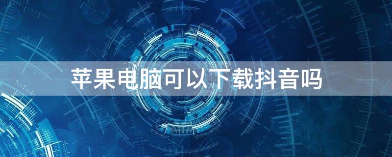 iPhone电脑可以下载抖音吗