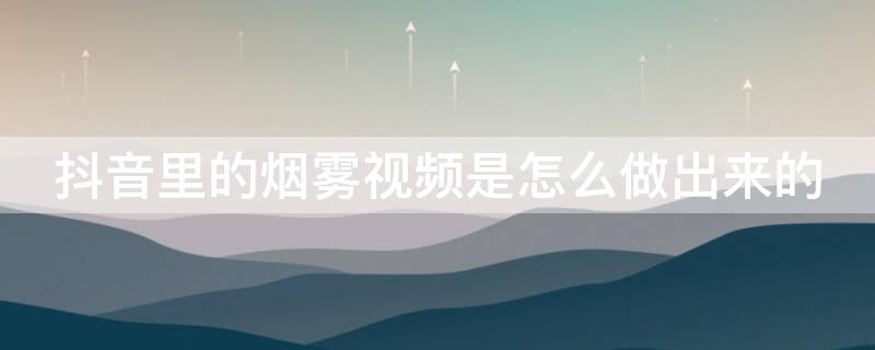 抖音里的烟雾视频是怎么做出来的