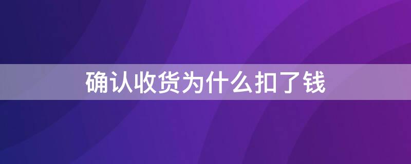 确认收货为什么扣了钱