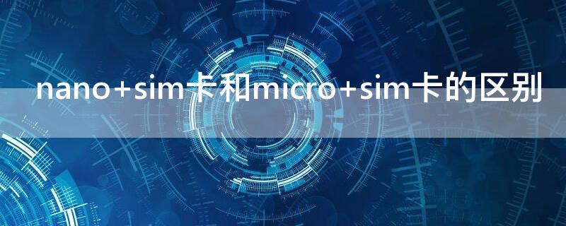 nano sim卡和micro sim卡的区别