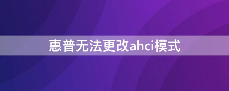 惠普无法更改ahci模式