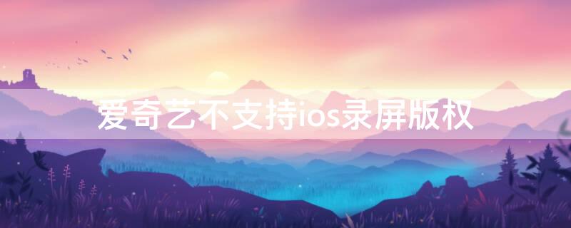 爱奇艺不支持ios录屏版权