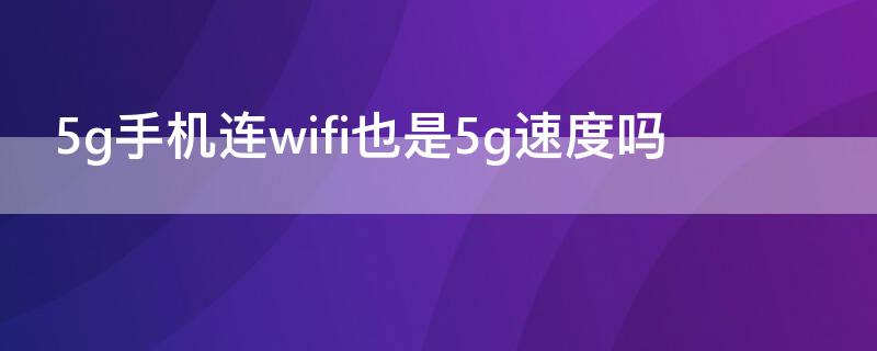 5g手机连wifi也是5g速度吗