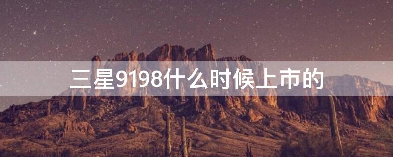 三星9198什么时候上市的