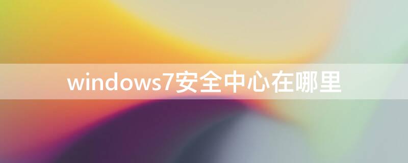 windows7安全中心在哪里