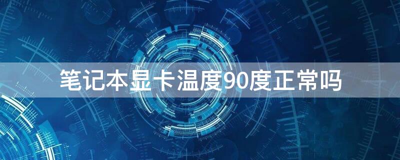 笔记本显卡温度90度正常吗