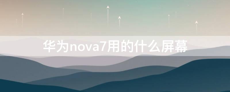 华为nova7用的什么屏幕