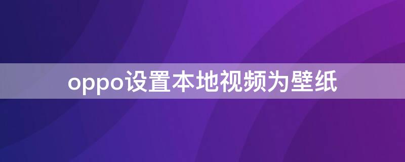 oppo设置本地视频为壁纸