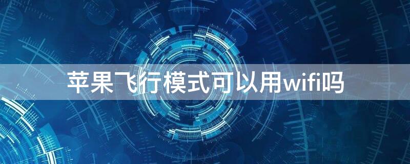 iPhone飞行模式可以用wifi吗