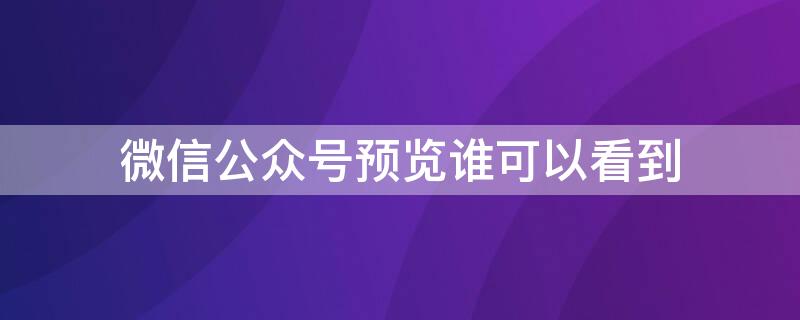 微信公众号预览谁可以看到