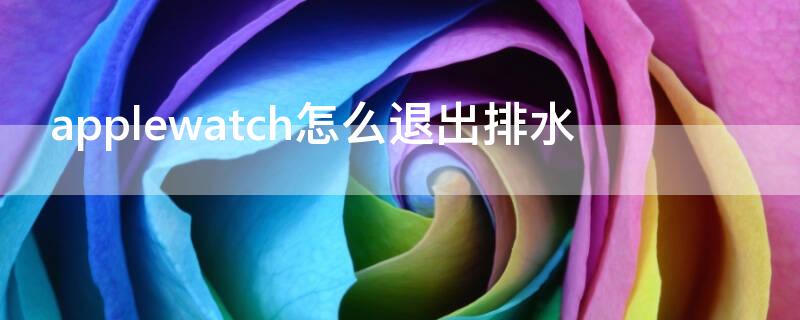 applewatch怎么退出排水