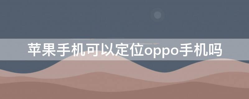 iPhone手机可以定位oppo手机吗