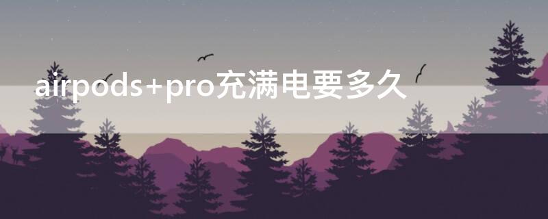 airpods pro充满电要多久