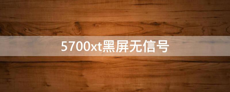 5700xt黑屏无信号