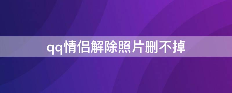 qq情侣解除照片删不掉