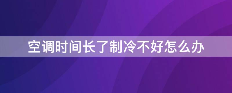 空调时间长了制冷不好怎么办