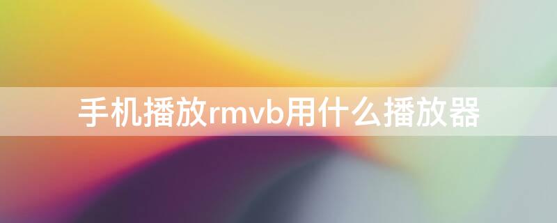 手机播放rmvb用什么播放器