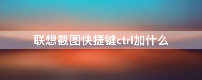 联想截图快捷键ctrl加什么