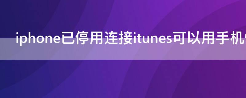 iPhone已停用连接itunes可以用手机恢复吗