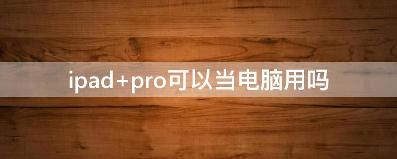 ipad pro可以当电脑用吗