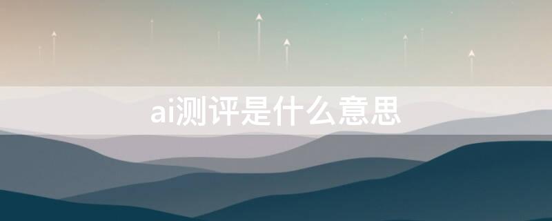 ai测评是什么意思