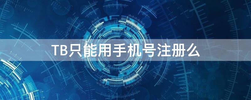 TB只能用手机号注册么