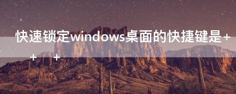 快速锁定windows桌面的快捷键是 	 	 	 	 	 	 	 	 	 	 	 	 	 	 	 	