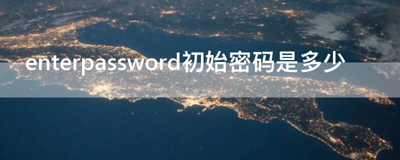 enterpassword初始密码是多少