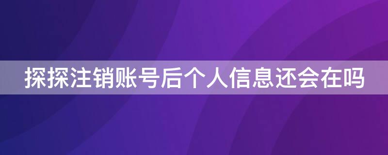 探探注销账号后个人信息还会在吗