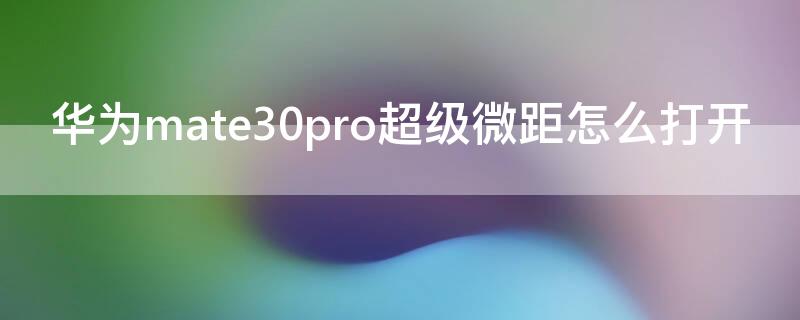 华为mate30pro超级微距怎么打开