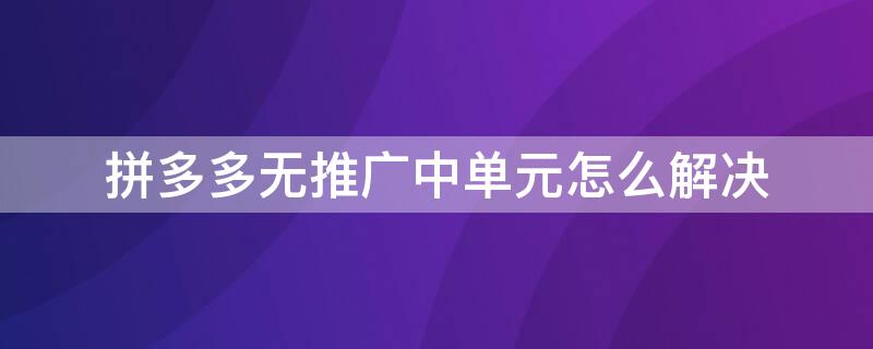 拼多多无推广中单元怎么解决