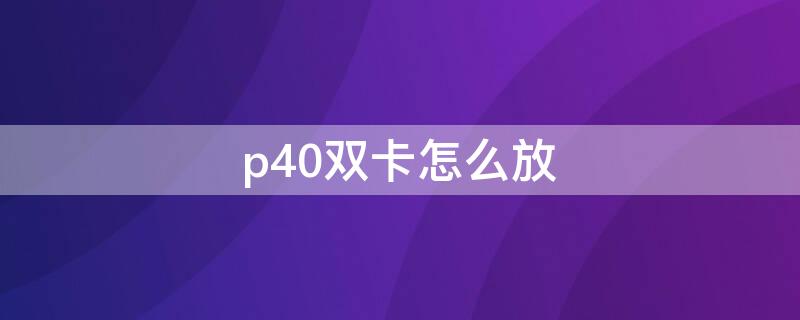 p40双卡怎么放