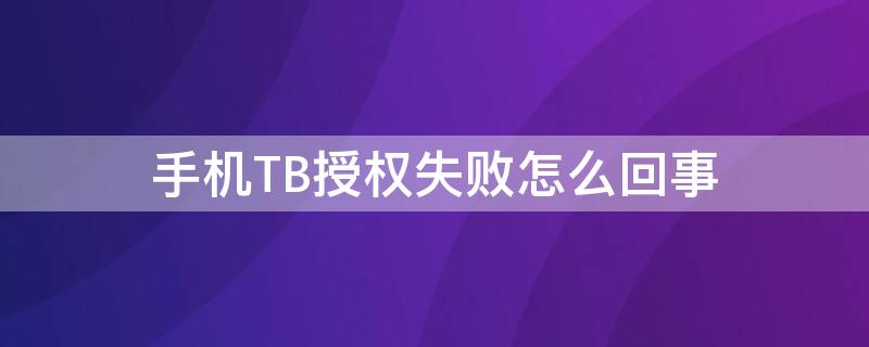 手机TB授权失败怎么回事