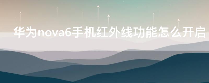 华为nova6手机红外线功能怎么开启